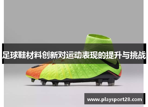 足球鞋材料创新对运动表现的提升与挑战