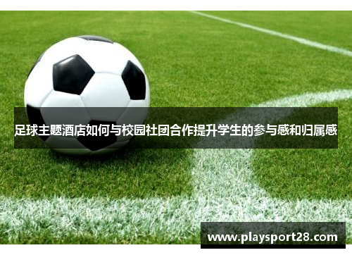 足球主题酒店如何与校园社团合作提升学生的参与感和归属感